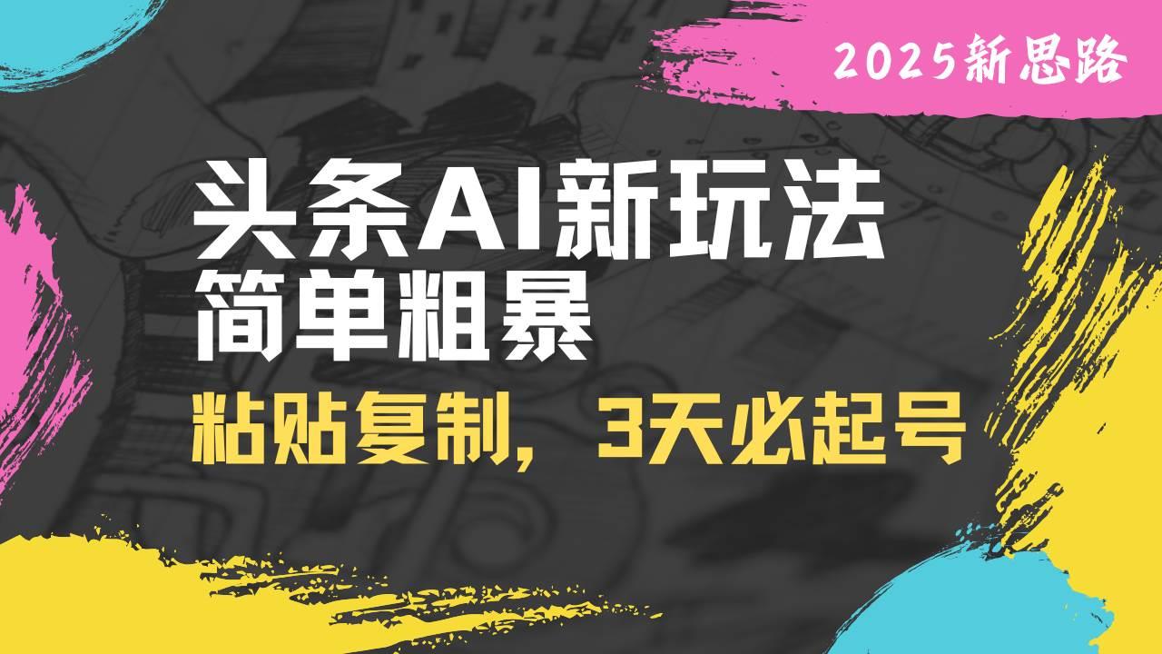 头条AI新玩法，简单粗暴，仅需粘贴复制，三天必起号勾八项目-每天更新副业赚钱项目,副业,网创,创业者的聚集地勾八项目