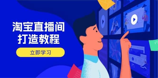 淘宝直播间打造教程：掌握开播添加商品与选品核心逻辑，打造高转化直播间勾八项目-每天更新副业赚钱项目,副业,网创,创业者的聚集地勾八项目