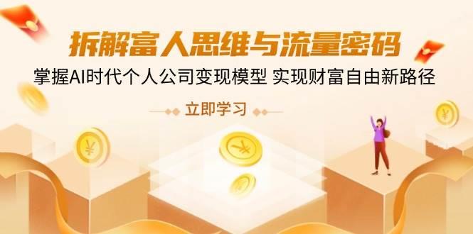 拆解富人思维与流量密码，掌握AI时代个人公司变现模型 实现财富自由新路径勾八项目-每天更新副业赚钱项目,副业,网创,创业者的聚集地勾八项目