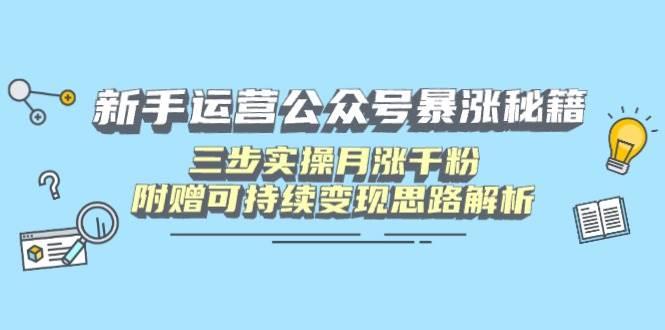 新手运营公众号暴涨秘籍，三步实操月涨千粉，附赠可持续变现思路解析勾八项目-每天更新副业赚钱项目,副业,网创,创业者的聚集地勾八项目