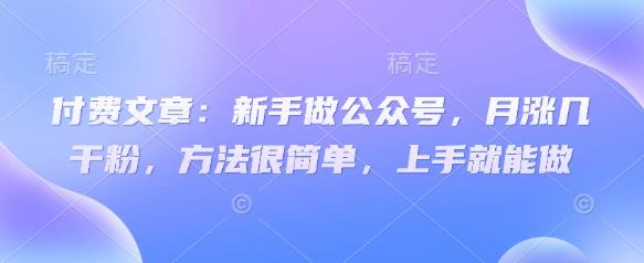 付费文章：新手做公众号，月涨几干粉，方法很简单，上手就能做勾八项目-每天更新副业赚钱项目,副业,网创,创业者的聚集地勾八项目