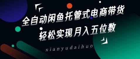 全自动闲鱼托管式电商带货，轻松实现月入五位数【揭秘】勾八项目-每天更新副业赚钱项目,副业,网创,创业者的聚集地勾八项目