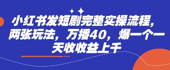 小红书发短剧完整实操流程，两张玩法，万播40，爆一个一天收收益上千勾八项目-每天更新副业赚钱项目,副业,网创,创业者的聚集地勾八项目