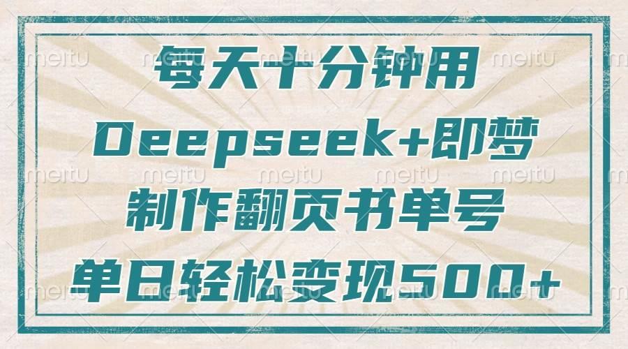 每天十分钟，用Deepseek+即梦，制作翻页书单号，疯狂涨粉，单日变现500+勾八项目-每天更新副业赚钱项目,副业,网创,创业者的聚集地勾八项目