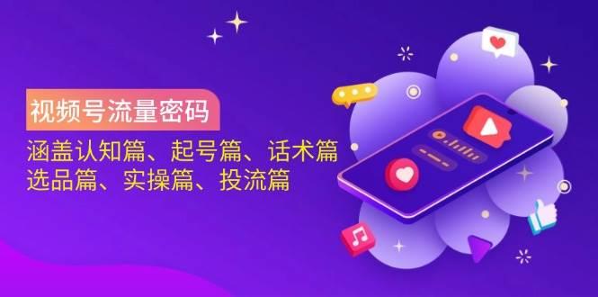 视频号流量密码：涵盖认知篇、起号篇、话术篇、选品篇、实操篇、投流篇勾八项目-每天更新副业赚钱项目,副业,网创,创业者的聚集地勾八项目
