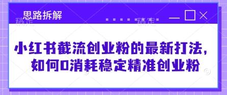 小红书截流创业粉的最新打法，如何0消耗稳定精准创业粉【思路拆解】勾八项目-每天更新副业赚钱项目,副业,网创,创业者的聚集地勾八项目