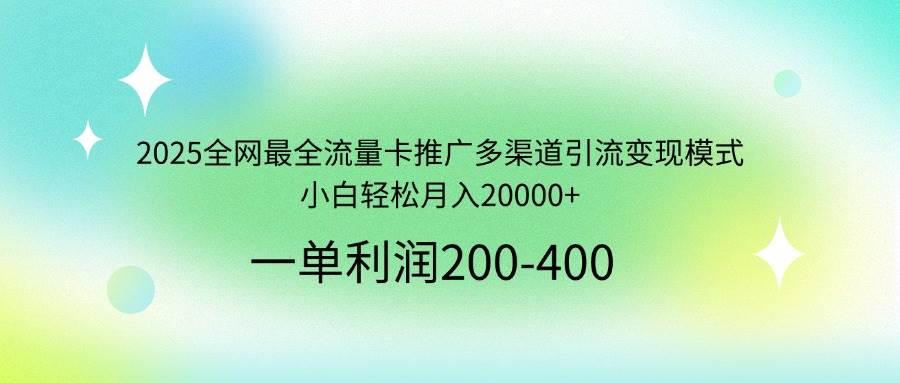 2025全网最全流量卡推广多渠道引流变现模式，小白轻松月入20000+勾八项目-每天更新副业赚钱项目,副业,网创,创业者的聚集地勾八项目