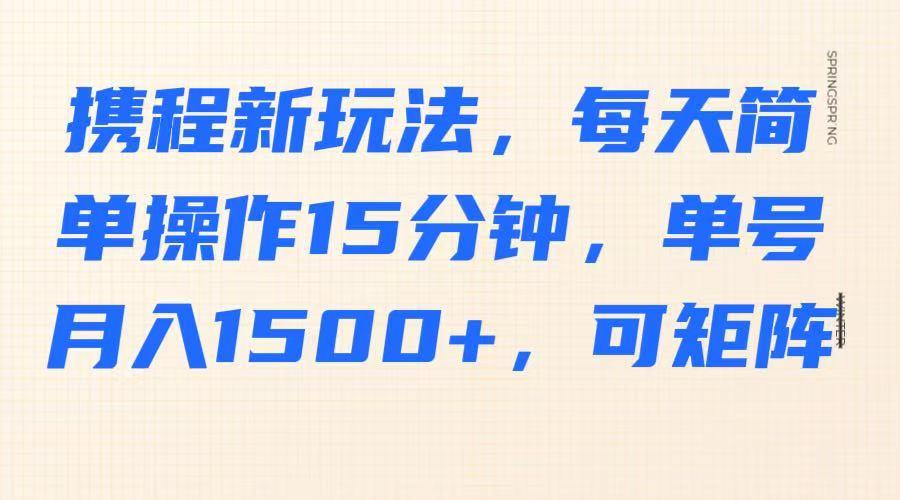 携程新玩法，每天简单操作15分钟，单号月入1500+，可矩阵勾八项目-每天更新副业赚钱项目,副业,网创,创业者的聚集地勾八项目