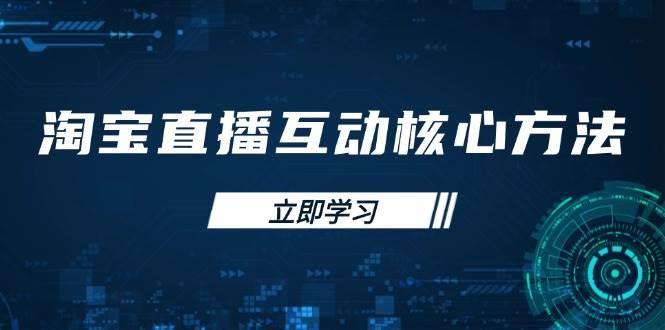 淘宝直播互动核心方法，新手入门指南、直播能力提升，新手主播快速突围勾八项目-每天更新副业赚钱项目,副业,网创,创业者的聚集地勾八项目