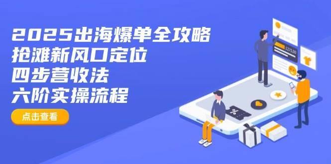 2025出海爆单全攻略：抢滩新风口定位+四步营收法+六阶实操流程勾八项目-每天更新副业赚钱项目,副业,网创,创业者的聚集地勾八项目