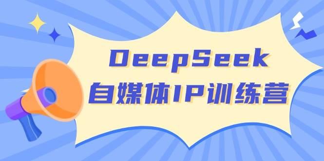 DeepSeek自媒体IP训练营，掌握四位定位法 长板变现模型 开启自媒体新篇章(更新)勾八项目-每天更新副业赚钱项目,副业,网创,创业者的聚集地勾八项目