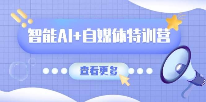 智能AI+自媒体特训营：涵盖文本创作、图像创作、视频创作和职场办公几大类勾八项目-每天更新副业赚钱项目,副业,网创,创业者的聚集地勾八项目