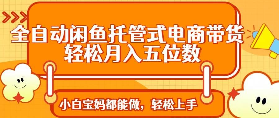 全自动闲鱼托管式电商带货 轻松实现月入五位数勾八项目-每天更新副业赚钱项目,副业,网创,创业者的聚集地勾八项目