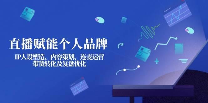 直播赋能个人品牌：IP人设塑造、内容策划、连麦运营、带货转化及复盘优化勾八项目-每天更新副业赚钱项目,副业,网创,创业者的聚集地勾八项目