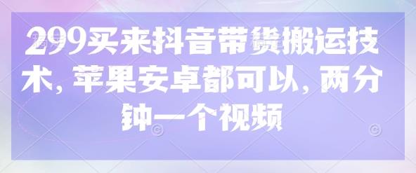299买来抖音带货搬运技术，苹果安卓都可以，两分钟一个视频勾八项目-每天更新副业赚钱项目,副业,网创,创业者的聚集地勾八项目