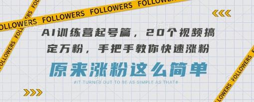 AI训练营起号篇，20个视频搞定万粉，手把手教你快速涨粉勾八项目-每天更新副业赚钱项目,副业,网创,创业者的聚集地勾八项目