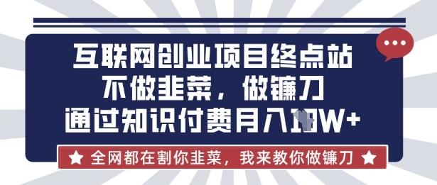 互联网创业尽头-不做韭菜，做镰刀，通过知识付费月入10个【揭秘】勾八项目-每天更新副业赚钱项目,副业,网创,创业者的聚集地勾八项目