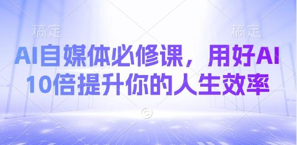 AI自媒体必修课，用好AI 10倍提升你的人生效率勾八项目-每天更新副业赚钱项目,副业,网创,创业者的聚集地勾八项目