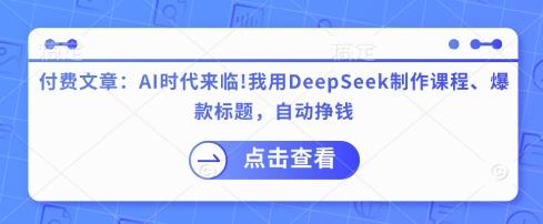 付费文章：AI时代来临！我用DeepSeek制作课程、爆款标题，自动挣钱勾八项目-每天更新副业赚钱项目,副业,网创,创业者的聚集地勾八项目