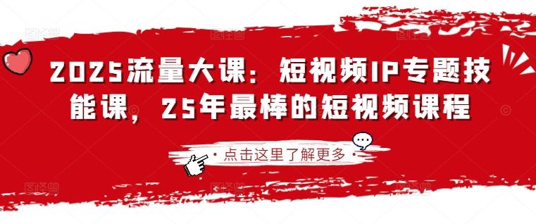 2025流量大课：短视频IP专题技能课，25年最棒的短视频课程勾八项目-每天更新副业赚钱项目,副业,网创,创业者的聚集地勾八项目