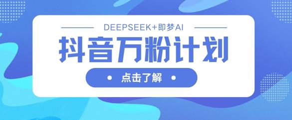 抖音万粉计划，利用DeepSeek+即梦AI生成视频，快速涨到万粉勾八项目-每天更新副业赚钱项目,副业,网创,创业者的聚集地勾八项目