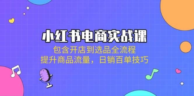 小红书电商实战课：包含开店到选品全流程，提升商品流量，日销百单技巧勾八项目-每天更新副业赚钱项目,副业,网创,创业者的聚集地勾八项目