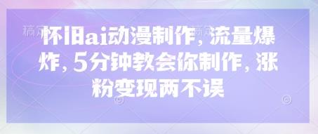 怀旧ai动漫制作，流量爆炸，5分钟教会你制作，涨粉变现两不误勾八项目-每天更新副业赚钱项目,副业,网创,创业者的聚集地勾八项目