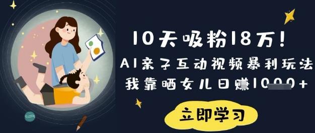10天吸粉18W！AI亲子互动视频暴利玩法，我靠晒女儿日入数张勾八项目-每天更新副业赚钱项目,副业,网创,创业者的聚集地勾八项目