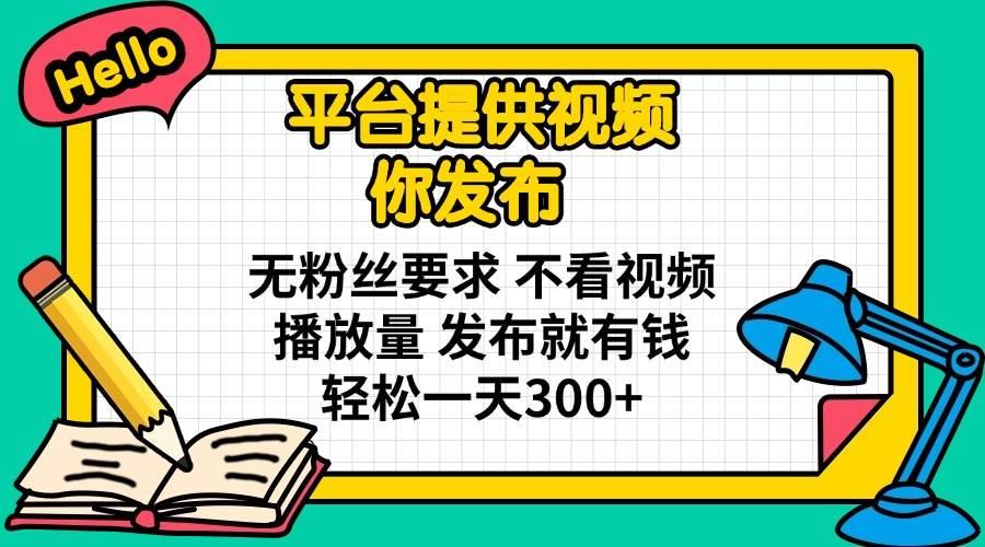 平台提供视频 你发布 无粉丝要求 不看视频播放量 发布就有钱 轻松一天300+勾八项目-每天更新副业赚钱项目,副业,网创,创业者的聚集地勾八项目