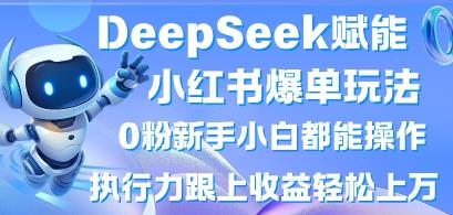 DeepSeek赋能小红书爆单玩法0粉新手小白都能操作，执行力跟上收益轻松上W，懒人勿做勾八项目-每天更新副业赚钱项目,副业,网创,创业者的聚集地勾八项目