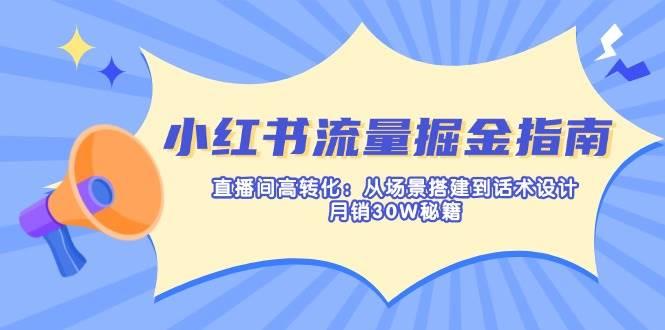 小红书流量掘金指南：直播间高转化：从场景搭建到话术设计，月销30W秘籍勾八项目-每天更新副业赚钱项目,副业,网创,创业者的聚集地勾八项目