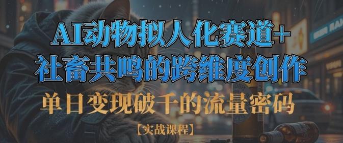 单日变现破千的流量密码，AI动物拟人化赛道+社畜共鸣的跨维度创作勾八项目-每天更新副业赚钱项目,副业,网创,创业者的聚集地勾八项目